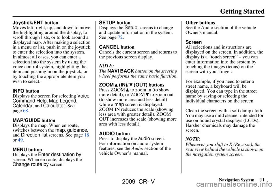 HONDA CR-V 2009 RD1-RD5, RE7 / 3.G Navigation Manual 
Navigation System11
Getting Started
Joystick/ENT button
Moves left, right, up, and down to move 
the highlighting around the display, to 
scroll through lists, or to look around a 
displayed map. Aft