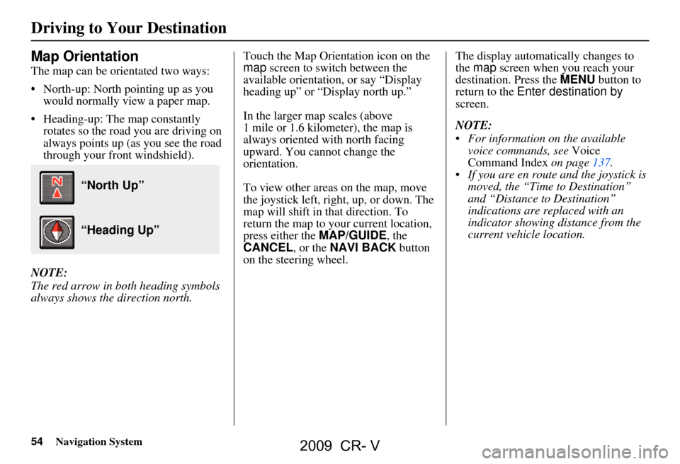 HONDA CR-V 2009 RD1-RD5, RE7 / 3.G Navigation Manual 54Navigation System
Map Orientation
The map can be orientated two ways: 
 North-up: North pointing up as you would normally view a paper map.
 Heading-up: The map constantly  rotates so the road you