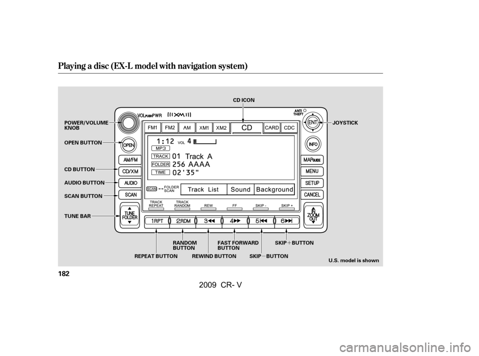HONDA CR-V 2009 RD1-RD5, RE7 / 3.G Owners Manual µ´
Playing a disc (EX-L model with navigation system)
182
SCAN BUTTON JOYSTICK
AUDIO BUTTON 
POWER/VOLUME 
KNOB 
OPEN BUTTON 
CD BUTTON
RANDOM 
BUTTON
REPEAT BUTTON REWIND BUTTON FAST FORWARD
BUTT