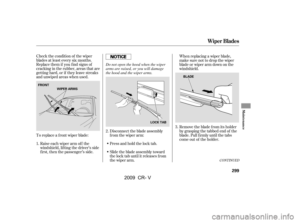 HONDA CR-V 2009 RD1-RD5, RE7 / 3.G Owners Manual Check the condition of the wiper 
blades at least every six months.
Replace them if you f ind signs of
cracking in the rubber, areas that are
getting hard, or if they leave streaks
and unwiped areas w