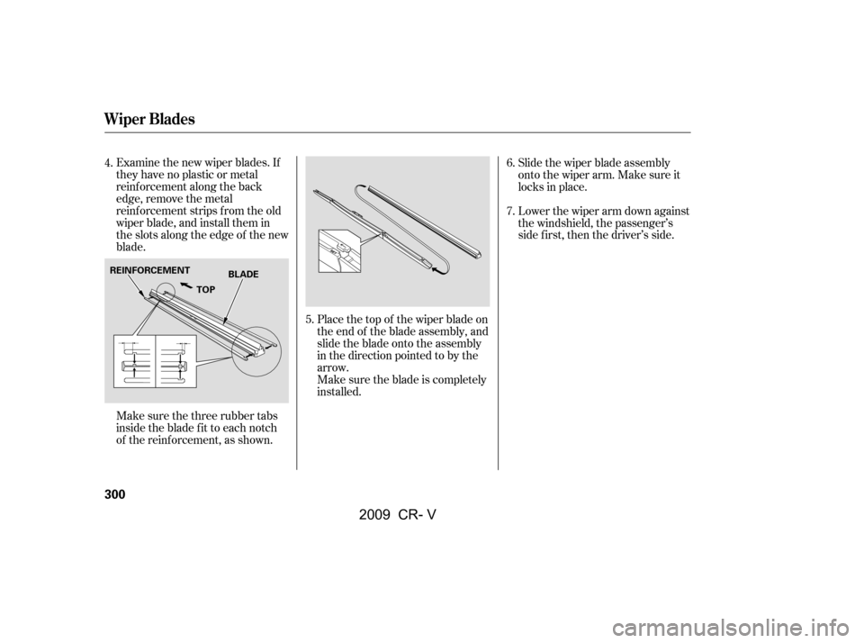 HONDA CR-V 2009 RD1-RD5, RE7 / 3.G Owners Manual Place the top of the wiper blade on 
the end of the blade assembly, and
slide the blade onto the assembly
in the direction pointed to by the
arrow.
Make sure the blade is completely
installed.
Examine
