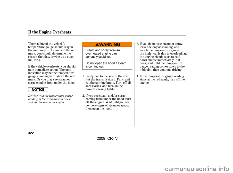 HONDA CR-V 2009 RD1-RD5, RE7 / 3.G Owners Manual If the vehicle overheats, you should
take immediate action. The only
indication may be the temperature
gauge climbing to or above the red
mark. Or you may see steam or
spray coming f rom under the ho HONDA CR-V 2009 RD1-RD5, RE7 / 3.G Owners Manual If the vehicle overheats, you should
take immediate action. The only
indication may be the temperature
gauge climbing to or above the red
mark. Or you may see steam or
spray coming f rom under the ho