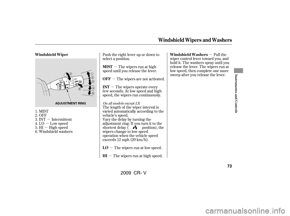 HONDA CR-V 2009 RD1-RD5, RE7 / 3.G Owners Manual µ
µ
µ µ
µ µ µ
µ µ
MIST 
OFF
INT Intermittent
LO Low speed
HI High speed
Windshield washers Pull the
wiper control lever toward you, and
hold it. The washers spray until you
release t