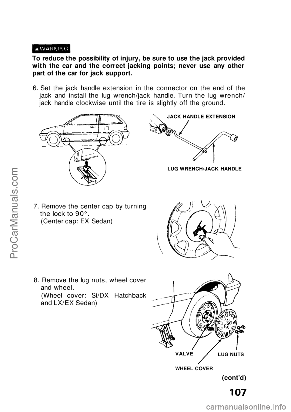 HONDA CIVIC 1991  Owners Manual To reduce the possibility of injury, be sure to use the jack provided
with the car and the correct jacking points; never use any otherpart of the car for jack support.
6. Set the jack handle extension