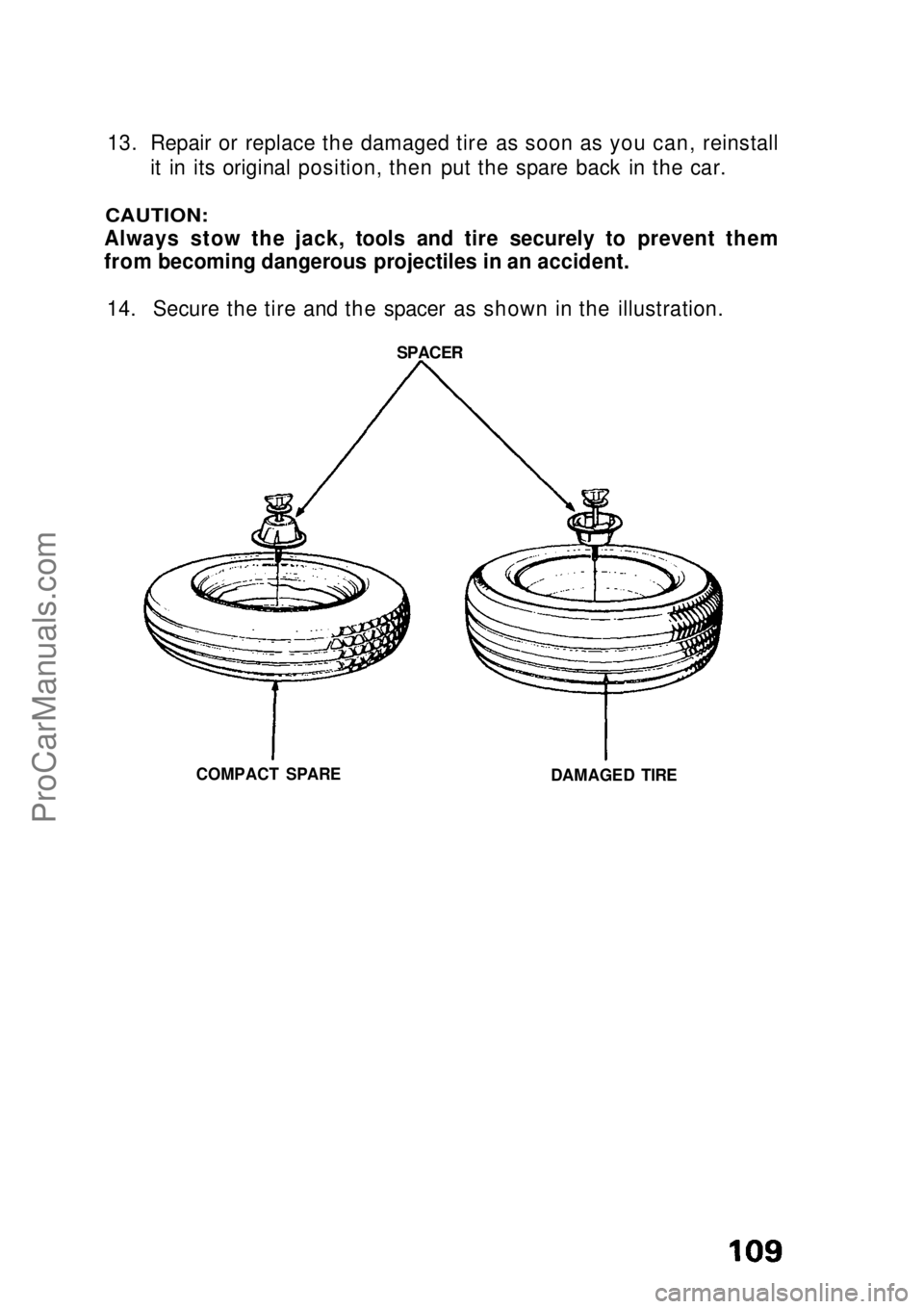 HONDA CIVIC 1991  Owners Manual 
13. Repair or replace the damaged tire as soon as you can, reinstall
it in its original position, then put the spare back in the car.

CAUTION:

Always stow the jack, tools and tire securely to preve