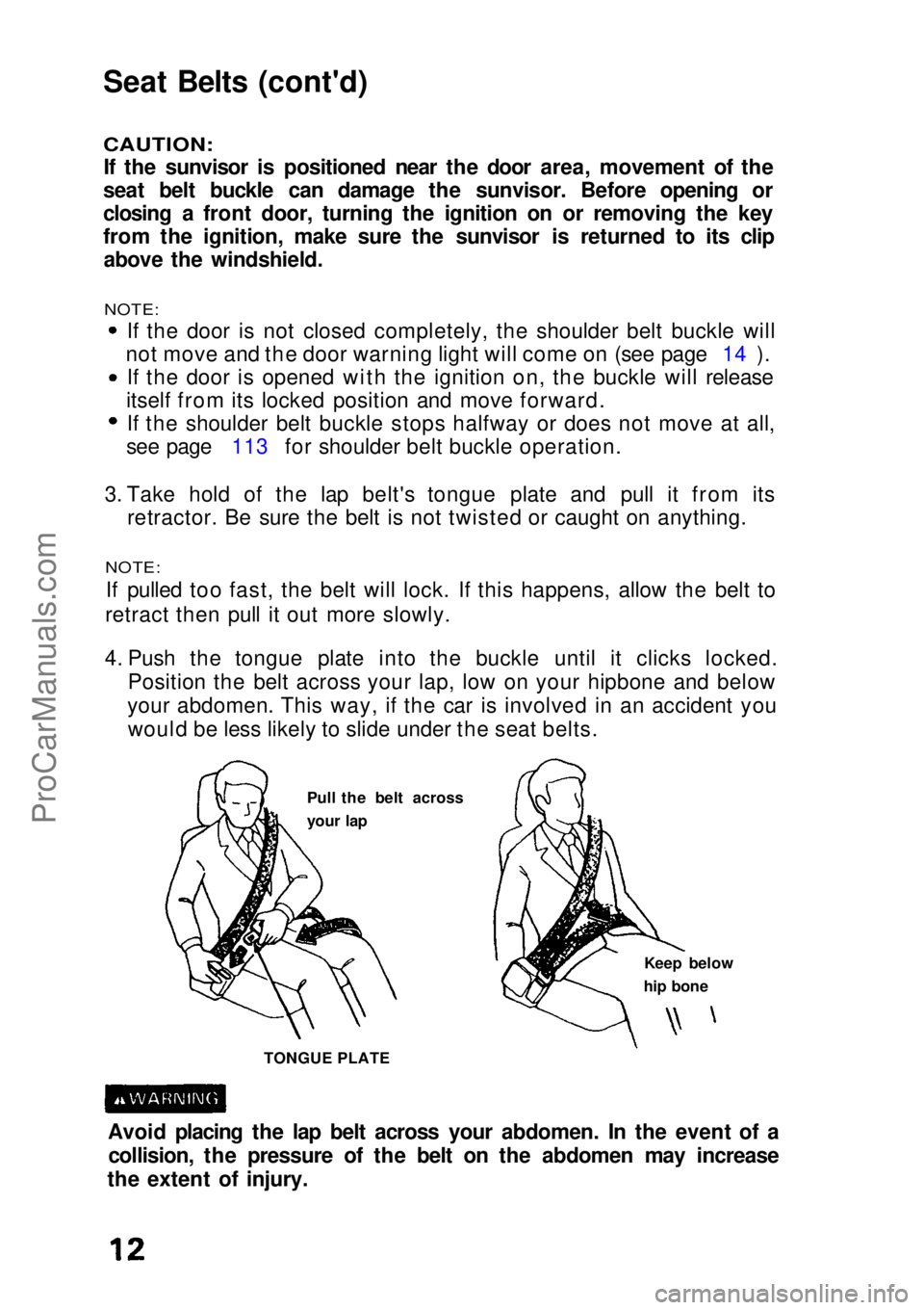 HONDA CIVIC 1991 Owners Manual Seat Belts (cont'd)
CAUTION:
If the sunvisor is positioned near the door area, movement of the
seat belt buckle can damage the sunvisor. Before opening or
closing a front door, turning the ignit HONDA CIVIC 1991 Owners Manual Seat Belts (cont'd)
CAUTION:
If the sunvisor is positioned near the door area, movement of the
seat belt buckle can damage the sunvisor. Before opening or
closing a front door, turning the ignit
