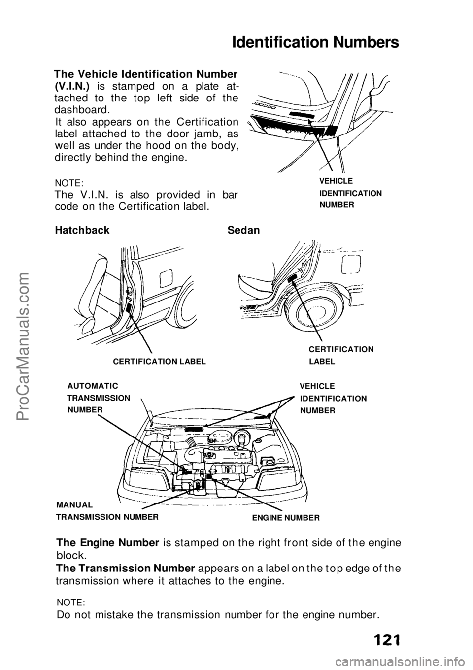 HONDA CIVIC 1991  Owners Manual Identification Numbers

The Vehicle Identification Number(V.I.N.) is stamped on a plate at-
tached to
  the top left side of the
dashboard.
It also appears on the Certification
label attached to the d