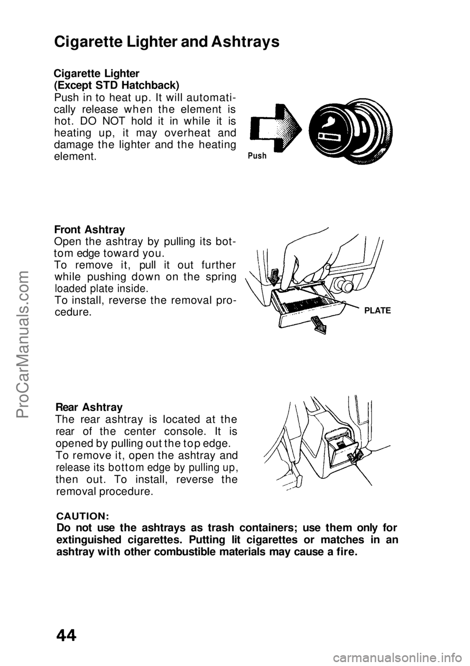 HONDA CIVIC 1991  Owners Manual 
Cigarette Lighter and Ashtrays
Cigarette Lighter (Except STD Hatchback)
Push in to heat up. It will automati-
cally release when the element is hot. DO NOT hold it in while it is
heating up, it may o
