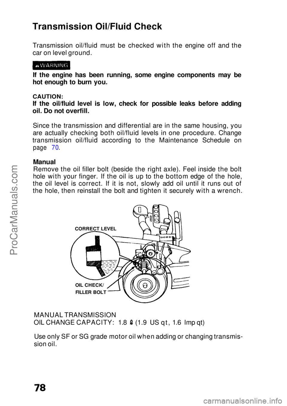 HONDA CIVIC 1991 Owners Manual Transmission Oil/Fluid Check
Transmission oil/fluid must be checked with the engine off and the
car on level ground.
If the engine has been running, some engine components may be
hot enough to burn yo HONDA CIVIC 1991 Owners Manual Transmission Oil/Fluid Check
Transmission oil/fluid must be checked with the engine off and the
car on level ground.
If the engine has been running, some engine components may be
hot enough to burn yo