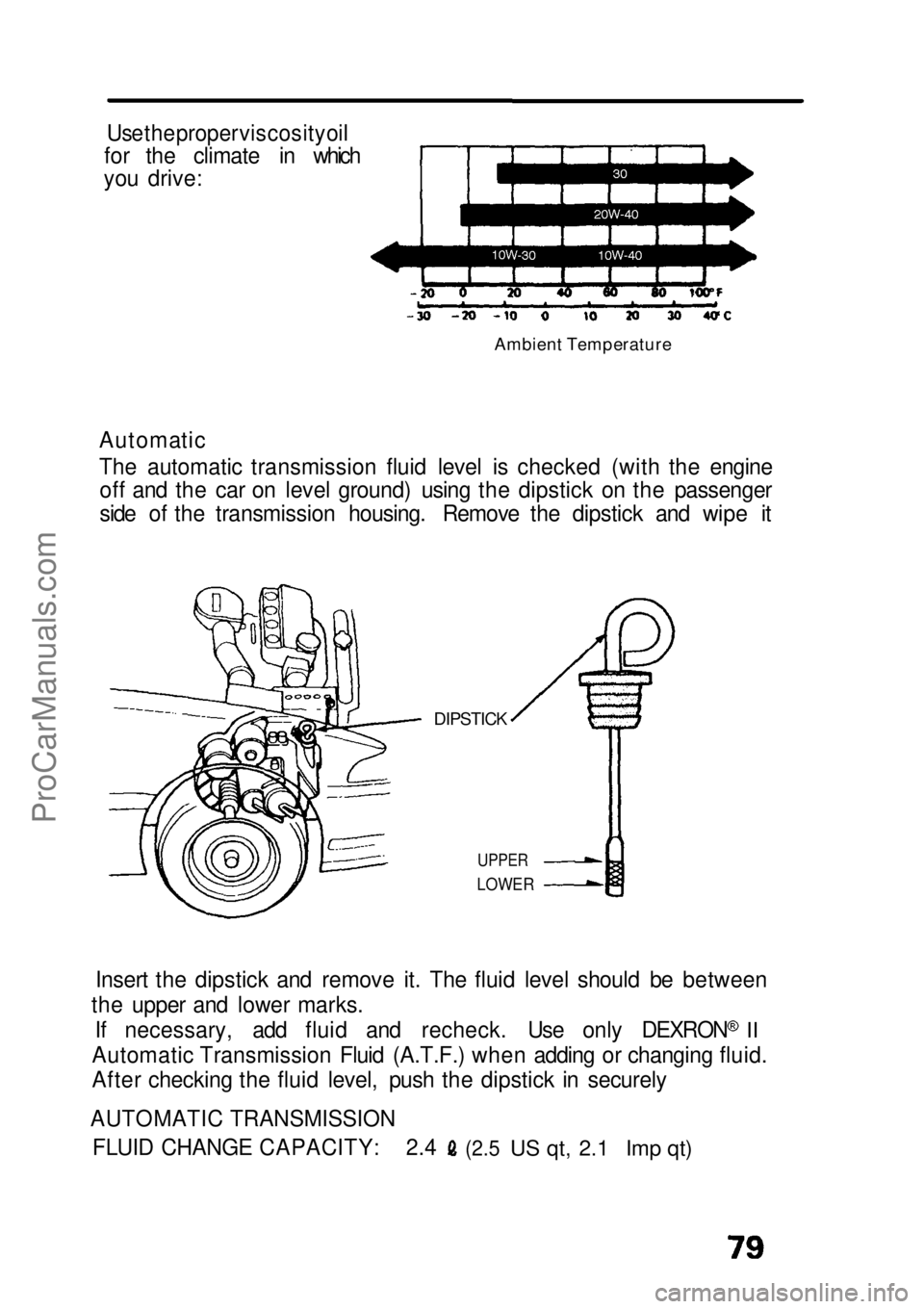 HONDA CIVIC 1991  Owners Manual 
Use the proper viscosity oil

for the climate in which
you drive:

Ambient Temperature

Automatic
The automatic transmission fluid level is checked (with the engine off and the car on level ground) u