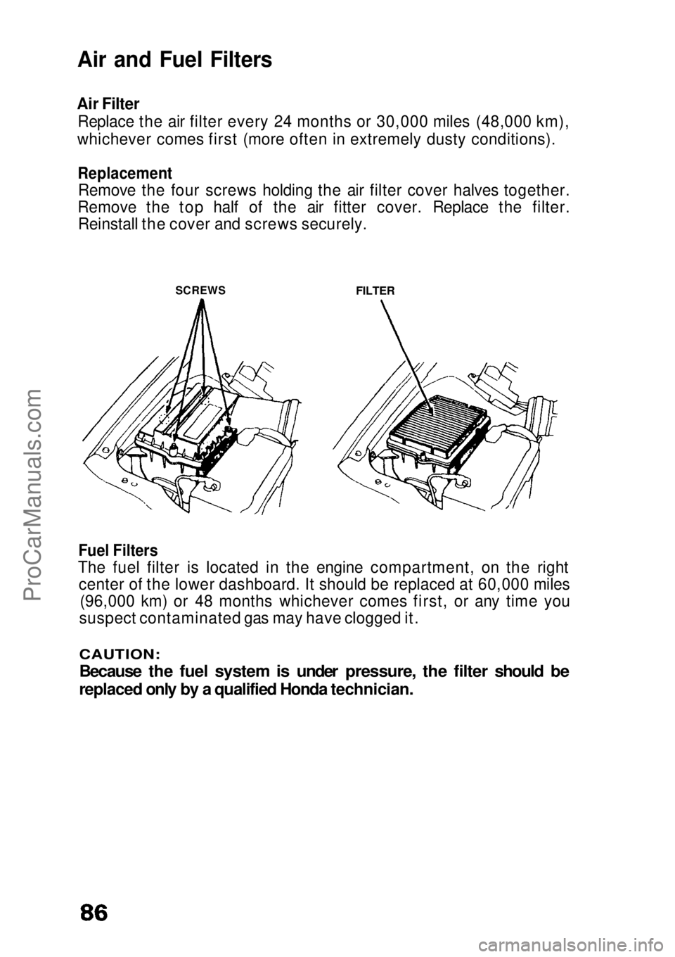 HONDA CIVIC 1991  Owners Manual 
Air and Fuel Filters
Air Filter Replace the air filter every 24 months or 30,000 miles (48,000 km),
whichever comes first (more often in extremely dusty conditions).

Replacement
Remove the four scre