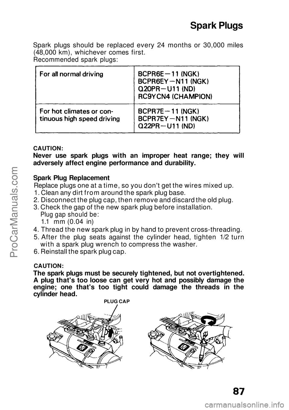 HONDA CIVIC 1991 Owners Manual
Spark Plugs
Spark plugs should be replaced every 24 months or 30,000 miles (48,000 km), whichever comes first.
Recommended spark plugs:
CAUTION:
Never use spark plugs with an improper heat range; t HONDA CIVIC 1991 Owners Manual
Spark Plugs
Spark plugs should be replaced every 24 months or 30,000 miles (48,000 km), whichever comes first.
Recommended spark plugs:
CAUTION:
Never use spark plugs with an improper heat range; t