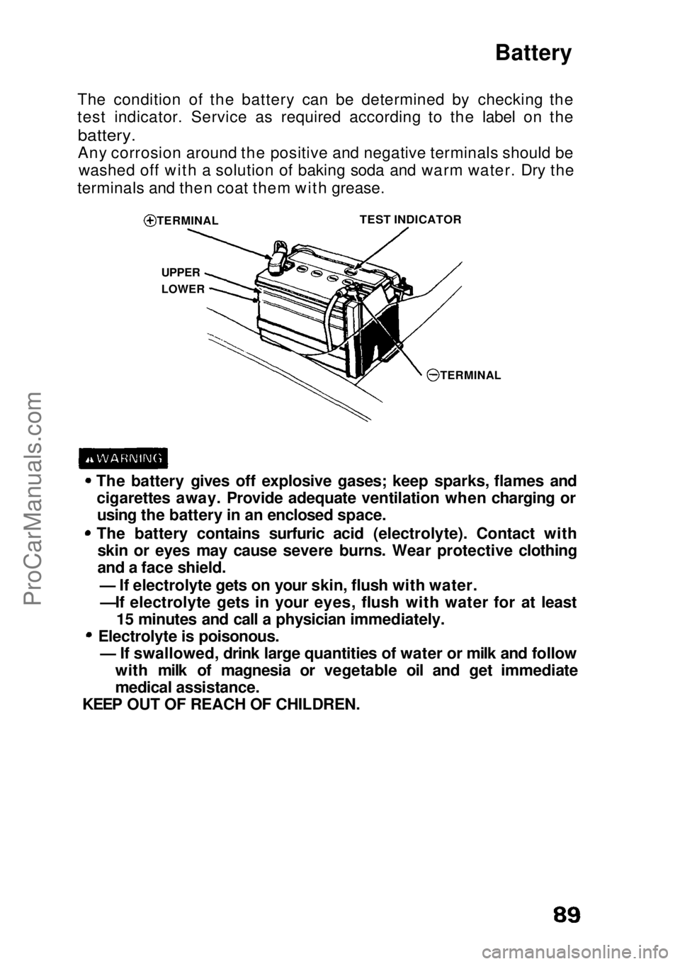 HONDA CIVIC 1991 Owners Manual Battery
The condition of the battery can be determined by checking the
test indicator. Service as required according to the label on the
battery.
Any corrosion around the positive and negative term HONDA CIVIC 1991 Owners Manual Battery
The condition of the battery can be determined by checking the
test indicator. Service as required according to the label on the
battery.
Any corrosion around the positive and negative term
