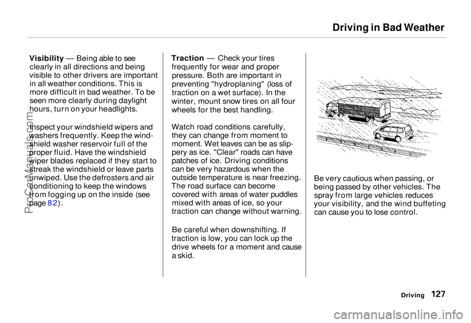 HONDA ODYSSEY 1995 Owners Manual Driving in Bad Weather
Visibility — Being able to see clearly in all directions and being
visible to other drivers are important in all weather conditions. This is
more difficult in bad weather. To HONDA ODYSSEY 1995 Owners Manual Driving in Bad Weather
Visibility — Being able to see clearly in all directions and being
visible to other drivers are important in all weather conditions. This is
more difficult in bad weather. To