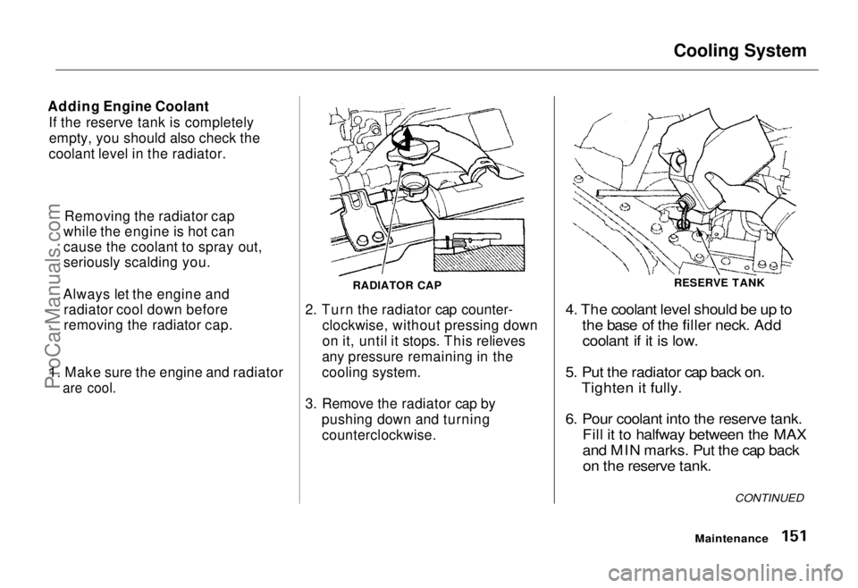 HONDA ODYSSEY 1995  Owners Manual 
Cooling System
Adding Engine Coolant If the reserve tank is completelyempty, you should also check the
coolant level in the radiator.
1. Make sure the engine and radiator
 are cool.
 RADIATOR CAP

2.