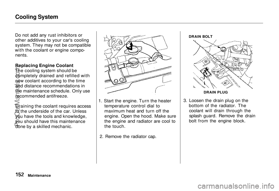 HONDA ODYSSEY 1995  Owners Manual Cooling System

Do not add any rust inhibitors or other additives to your car's cooling
system. They may not be compatible
with the coolant or engine compo- nents.
Replacing Engine Coolant
The coo