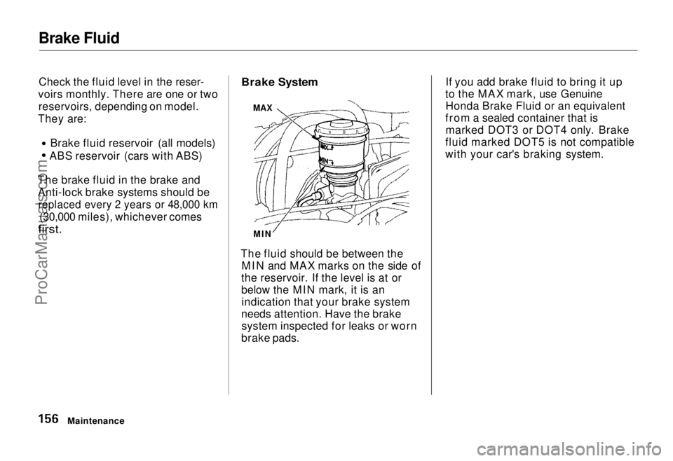 HONDA ODYSSEY 1995  Owners Manual 
Brake Fluid
Check the fluid level in the reser-
voirs monthly. There are one or two reservoirs, depending on model.
They are: Brake fluid reservoir (all models)
ABS reservoir (cars with ABS)
The brak