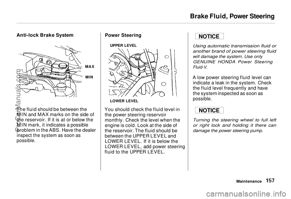 HONDA ODYSSEY 1995  Owners Manual Brake Fluid, Power Steering

Anti-lock Brake System

The fluid should be between the MIN and MAX marks on the side of
the reservoir. If it is at or below the MIN mark, it indicates a possible
problem 