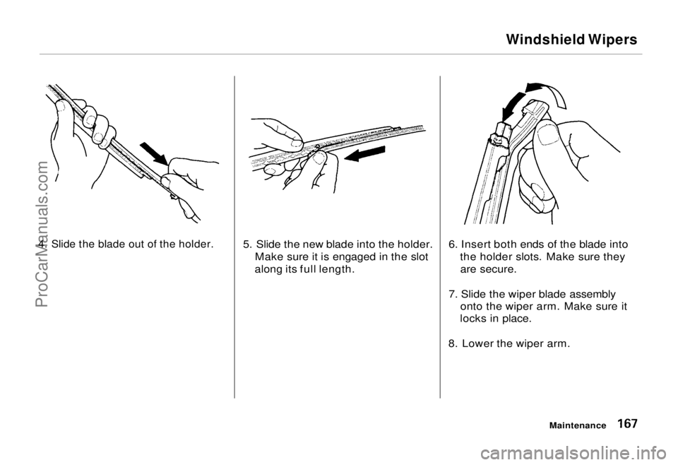 HONDA ODYSSEY 1995  Owners Manual 
Windshield Wipers

4. Slide the blade out of the holder.
 5. Slide the new blade into the holder.
Make sure it is engaged in the slot
along its full length. 6. Insert both ends of the blade into
the 