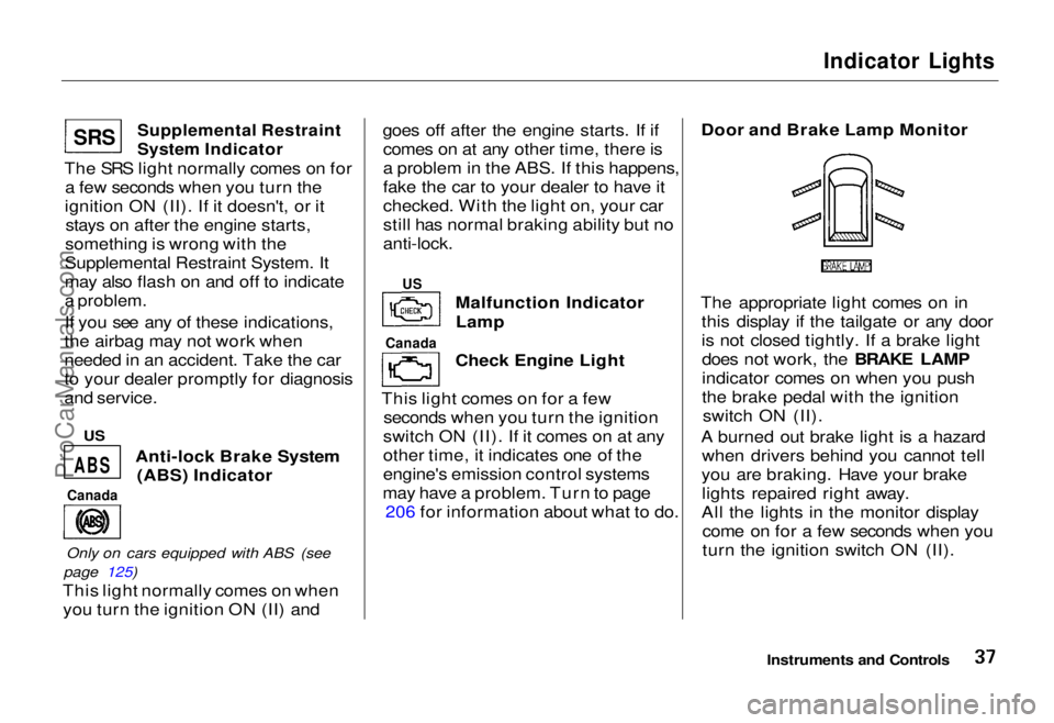 HONDA ODYSSEY 1995  Owners Manual 
Indicator Lights

Supplemental Restraint
System Indicator

The SRS light normally comes on for a few seconds when you turn the
ignition ON (II). If it doesn't, or it stays on after the engine sta