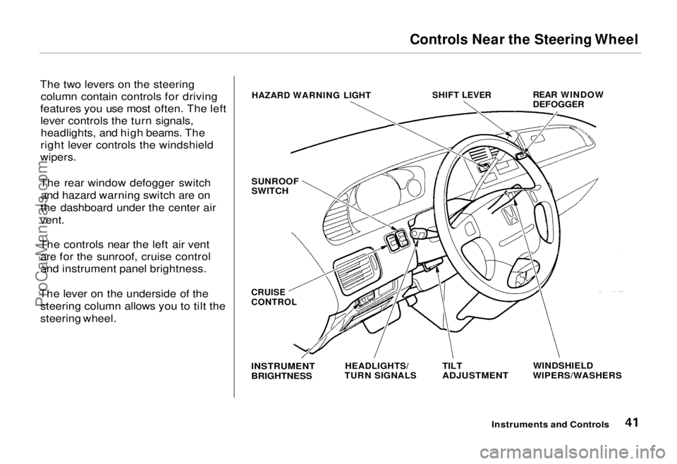 HONDA ODYSSEY 1995  Owners Manual Controls Near the Steering Wheel

The two levers on the steering column contain controls for driving
features you use most often. The left lever controls the turn signals,headlights, and high beams. T