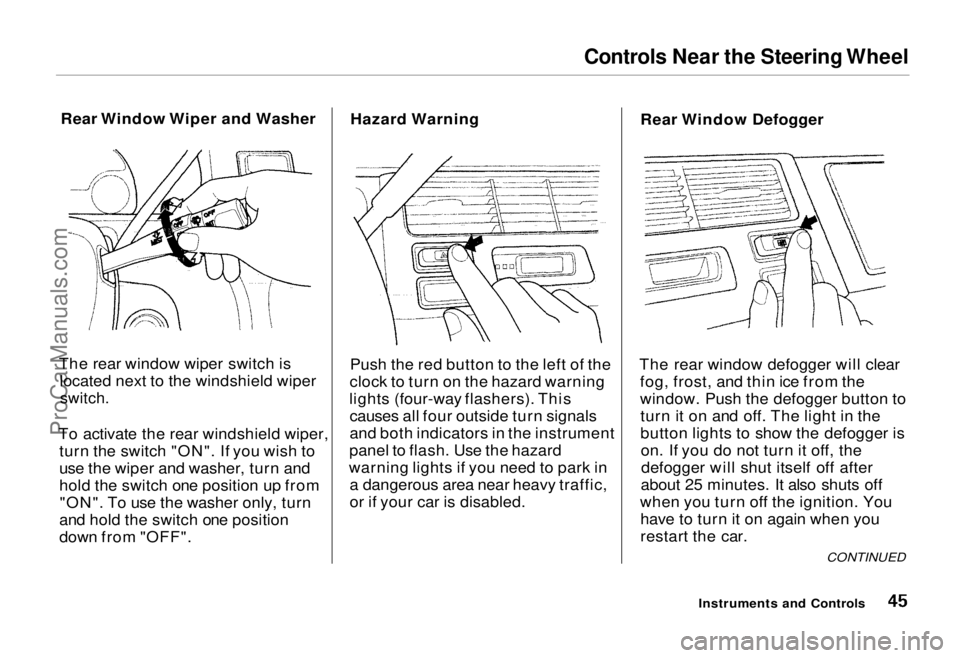 HONDA ODYSSEY 1995 Owners Manual Controls Near the Steering Wheel
Rear Window Wiper and Washer
The rear window wiper switch is located next to the windshield wiper
switch.
To activate the rear windshield wiper, turn the switch " HONDA ODYSSEY 1995 Owners Manual Controls Near the Steering Wheel
Rear Window Wiper and Washer
The rear window wiper switch is located next to the windshield wiper
switch.
To activate the rear windshield wiper, turn the switch "