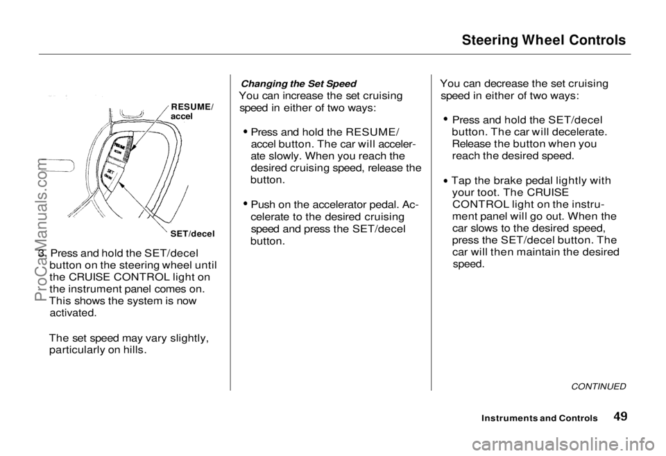 HONDA ODYSSEY 1995  Owners Manual 
Steering Wheel Controls

3. Press and hold the SET/decel button on the steering wheel until
the CRUISE CONTROL light on
the instrument panel comes on.
This shows the system is now
 activated.

The se