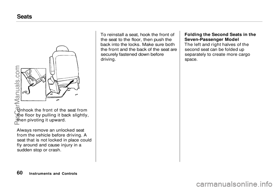 HONDA ODYSSEY 1995  Owners Manual Seats

Unhook the front of the seat from
the floor by pulling it back slightly,
then pivoting it upward.
Always remove an unlocked seat from the vehicle before driving. Aseat that is not locked in pla
