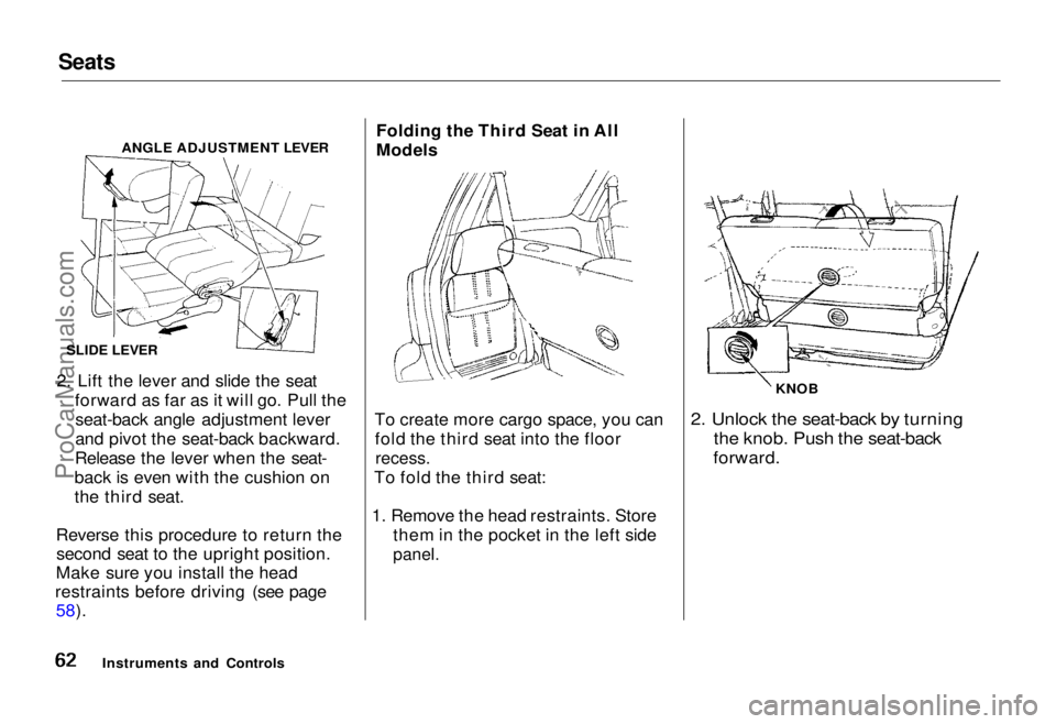 HONDA ODYSSEY 1995  Owners Manual Seats

ANGLE ADJUSTMENT LEVER
SLIDE LEVER
2. Lift the lever and slide the seat forward as far as it will go. Pull theseat-back angle adjustment lever
and pivot the seat-back backward.
Release the leve