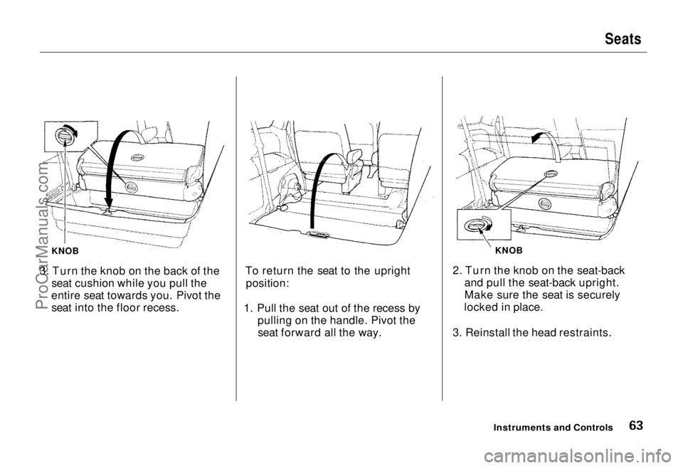HONDA ODYSSEY 1995  Owners Manual 
Seats

KNOB
3. Turn the knob on the back of the seat cushion while you pull the
entire seat towards you. Pivot the seat into the floor recess. To return the seat to the upright
position:
1. Pull the 