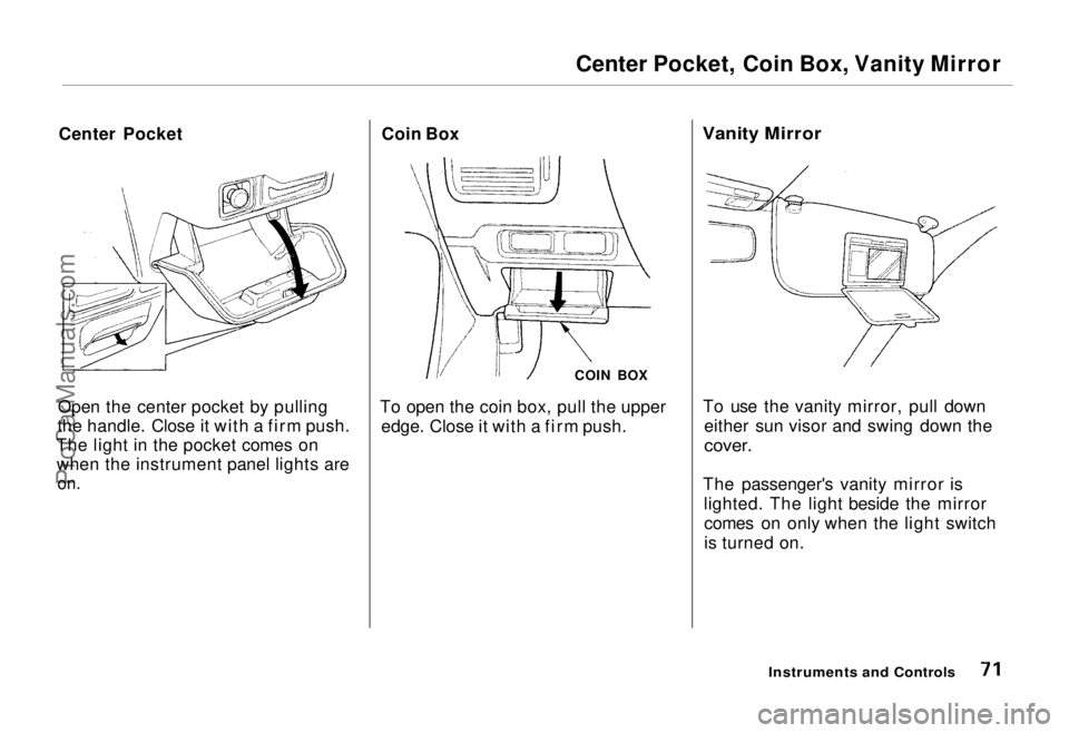 HONDA ODYSSEY 1995  Owners Manual 
Center Pocket, Coin Box, Vanity Mirror
Center Pocket
Open the center pocket by pulling
the handle. Close it with a firm push.
The light in the pocket comes on when the instrument panel lights are
 on