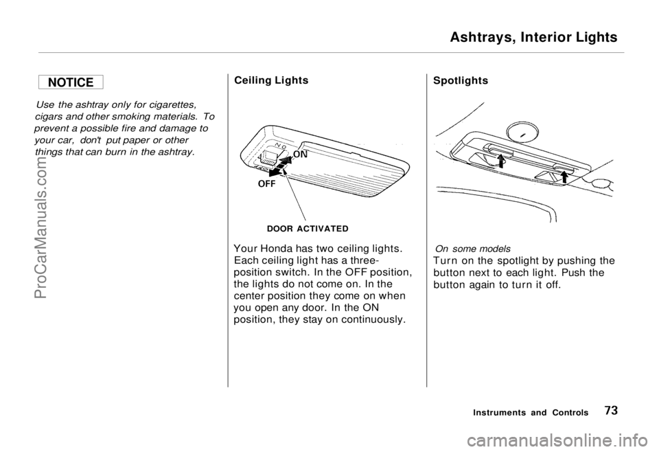HONDA ODYSSEY 1995  Owners Manual 
Ashtrays, Interior Lights

Use the ashtray only for cigarettes,

cigars and other smoking materials. To

prevent a possible fire and damage to
 your car, don't put paper or other
 things that can