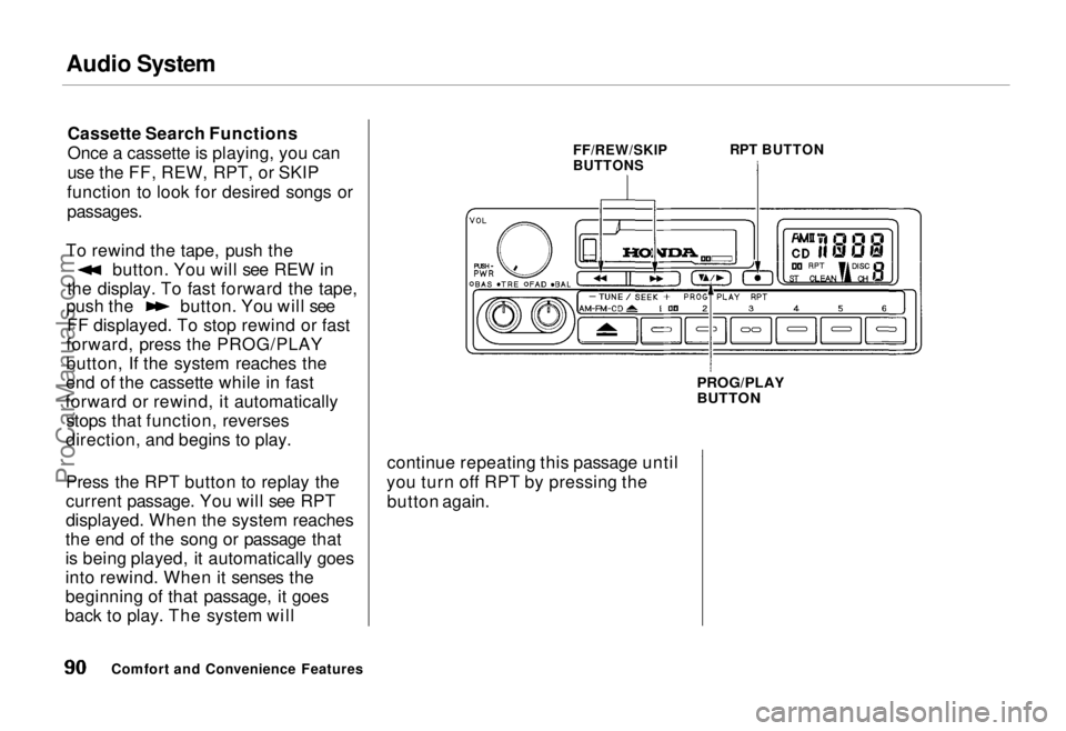 HONDA ODYSSEY 1995 Owners Manual Audio System
Cassette Search Functions
Once a cassette is playing, you can
use the FF, REW, RPT, or SKIP
function to look for desired songs or
passages.
To rewind the tape, push the button. You wil HONDA ODYSSEY 1995 Owners Manual Audio System
Cassette Search Functions
Once a cassette is playing, you can
use the FF, REW, RPT, or SKIP
function to look for desired songs or
passages.
To rewind the tape, push the button. You wil