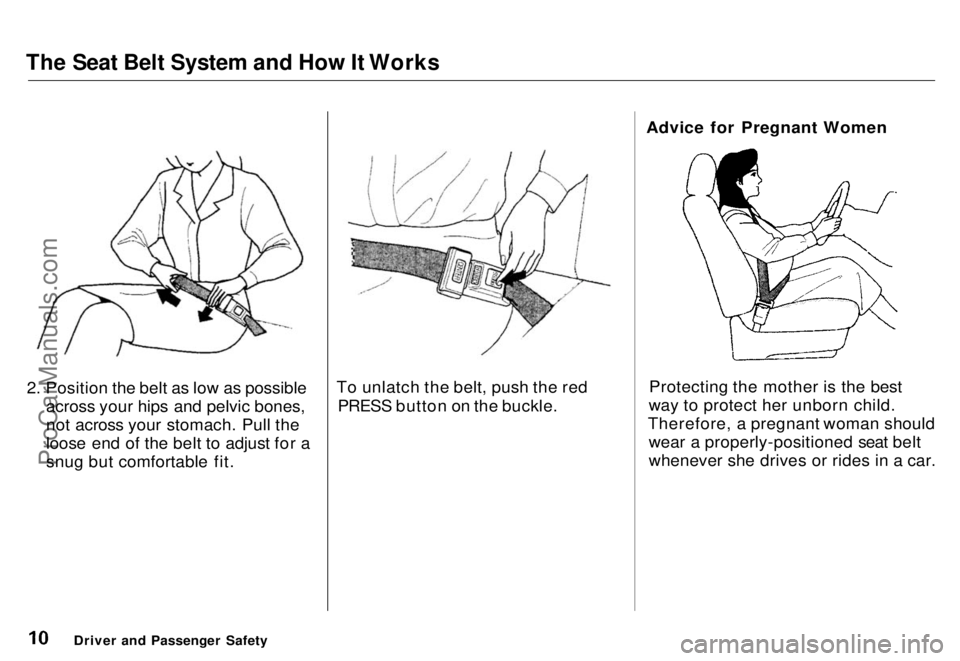 HONDA ODYSSEY 1996  Owners Manual The Seat Belt System and How It Works

2. Position the belt as low as possible across your hips and pelvic bones,
not across your stomach. Pull the
loose end of the belt to adjust for a
snug but comfo