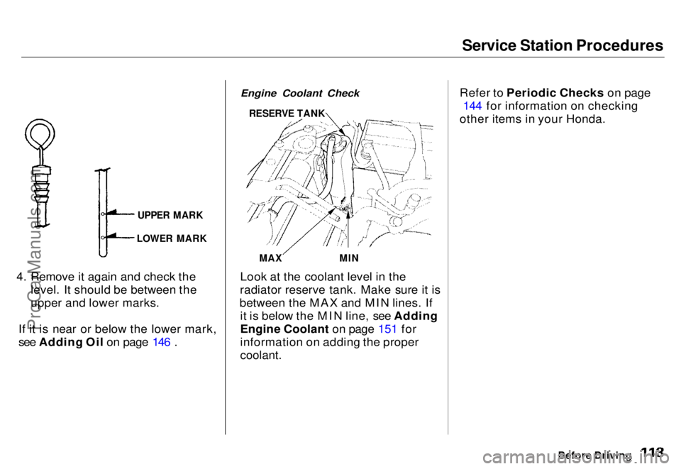 HONDA ODYSSEY 1996  Owners Manual Service Station Procedures

4. Remove it again and check the level. It should be between the
upper and lower marks.
If it is near or below the lower mark,
see Adding Oil on page 146 .
 Engine Coolant 