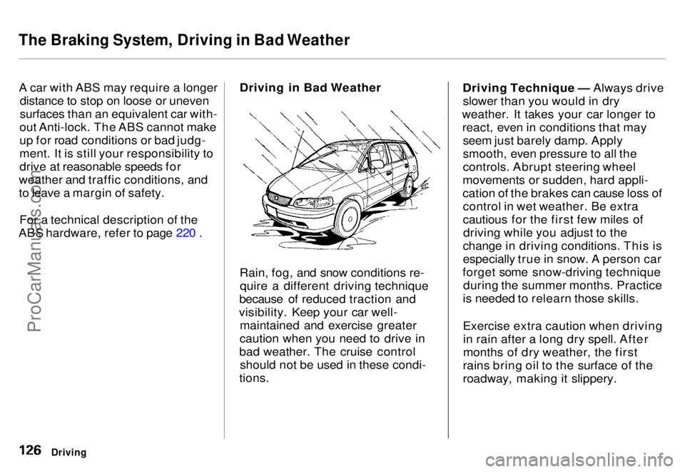 HONDA ODYSSEY 1996  Owners Manual 
The Braking System, Driving in Bad Weather

A car with ABS may require a longer distance to stop on loose or uneven
surfaces than an equivalent car with-
out Anti-lock. The ABS cannot make
up for roa