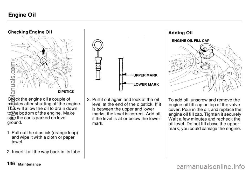HONDA ODYSSEY 1996  Owners Manual Engine Oil

Checking Engine Oil
Check the engine oil a couple of
minutes after shutting off the engine.
This will allow the oil to drain down to the bottom of the engine. Makesure the car is parked on