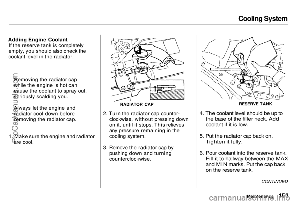 HONDA ODYSSEY 1996  Owners Manual Cooling System

Adding Engine Coolant If the reserve tank is completely
empty, you should also check the
coolant level in the radiator.
1. Make sure the engine and radiator
 are cool.
 2. Turn the rad
