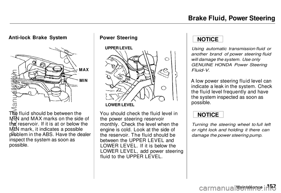 HONDA ODYSSEY 1996  Owners Manual 
Brake Fluid, Power Steering
Anti-lock Brake System
The fluid should be between the MIN and MAX marks on the side of
the reservoir. If it is at or below the
MIN mark, it indicates a possible
problem i