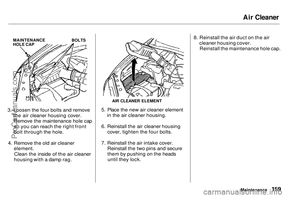 HONDA ODYSSEY 1996  Owners Manual Air Cleaner

MAINTENANCE

HOLE CAP
 BOLTS

3. Loosen the four bolts and remove the air cleaner housing cover.Remove the maintenance hole cap so you can reach the right front
bolt through the hole.
4. 