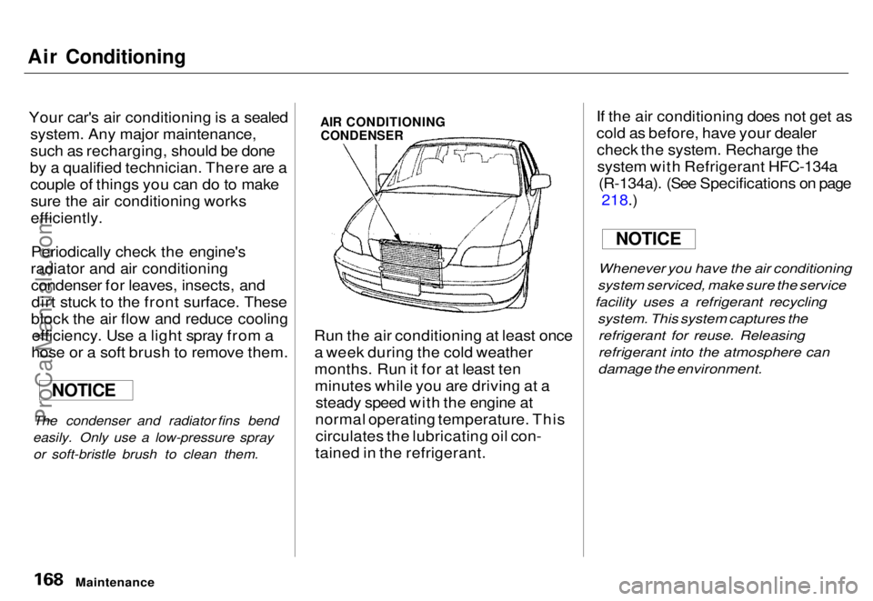 HONDA ODYSSEY 1996  Owners Manual 
Air Conditioning

Your car's air conditioning is a sealed system. Any major maintenance,
such as recharging, should be done
by a qualified technician. There are a couple of things you can do to m