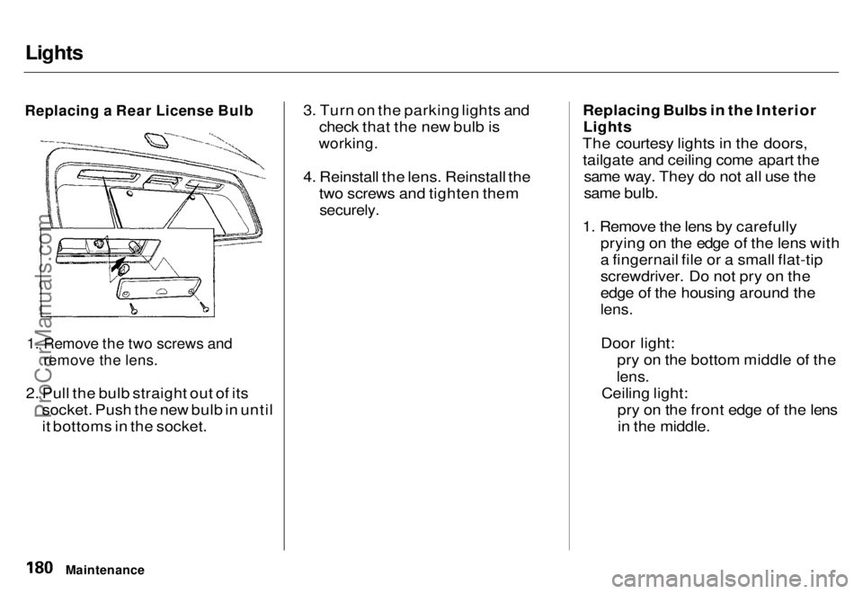 HONDA ODYSSEY 1996  Owners Manual 
Lights

Replacing a Rear License Bulb

1. Remove the two screws and
 remove the lens.

2. Pull the bulb straight out of its socket. Push the new bulb in until
it bottoms in the socket. 3. Turn on the