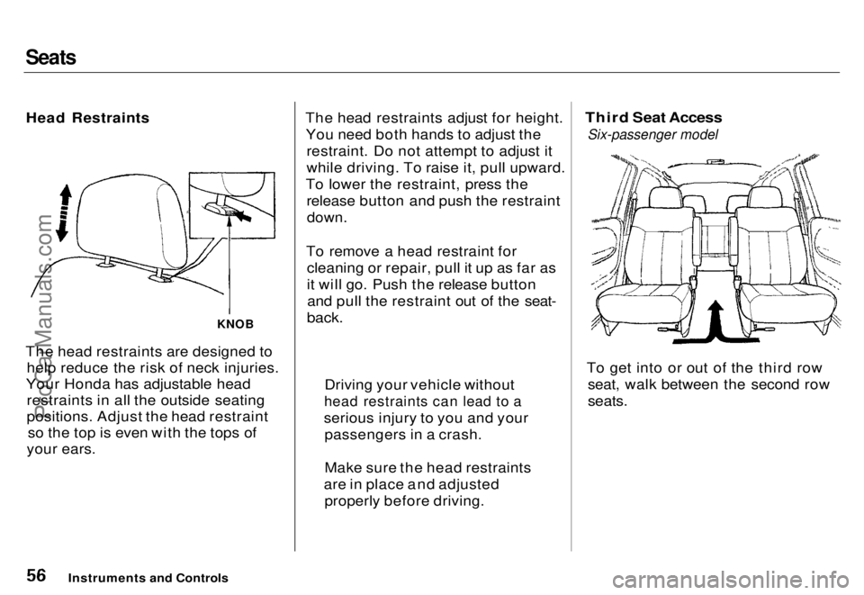 HONDA ODYSSEY 1996 Owners Manual Seats
Head Restraints
KNOB
The head restraints are designed to help reduce the risk of neck injuries.
Your Honda has adjustable head restraints in all the outside seating
positions. Adjust the head HONDA ODYSSEY 1996 Owners Manual Seats
Head Restraints
KNOB
The head restraints are designed to help reduce the risk of neck injuries.
Your Honda has adjustable head restraints in all the outside seating
positions. Adjust the head