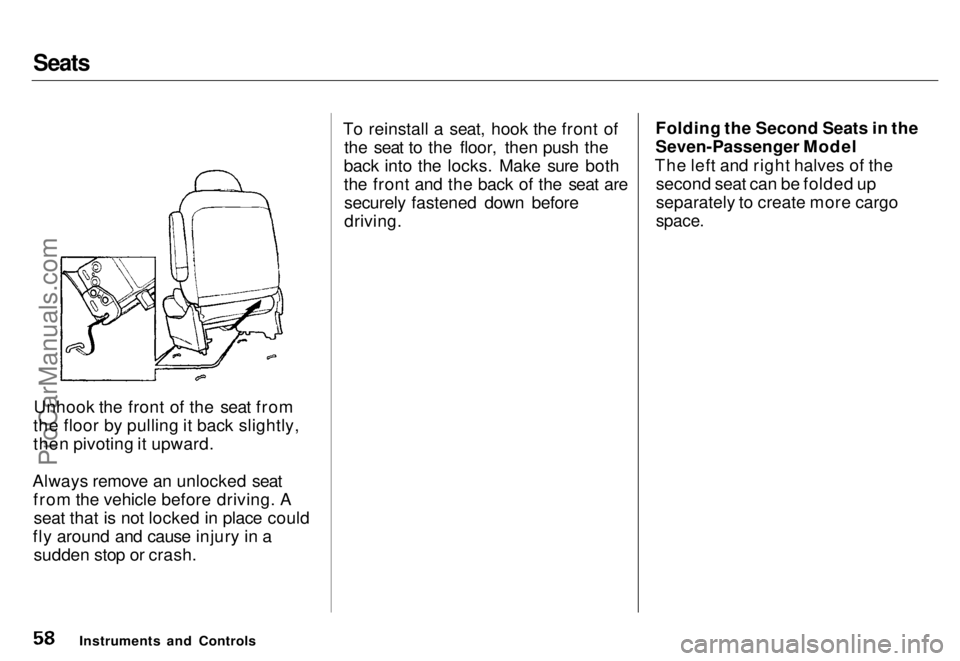 HONDA ODYSSEY 1996  Owners Manual Seats

Unhook the front of the seat from
the floor by pulling it back slightly,
then pivoting it upward.
Always remove an unlocked seat from the vehicle before driving. Aseat that is not locked in pla