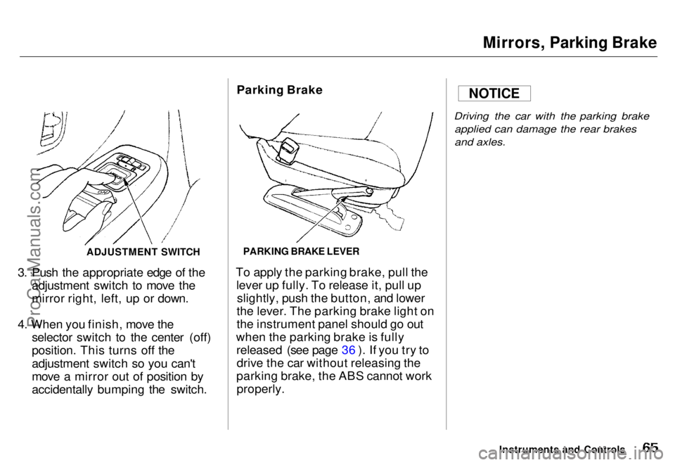 HONDA ODYSSEY 1996  Owners Manual 
Mirrors, Parking Brake
ADJUSTMENT SWITCH

3. Push the appropriate edge of the adjustment switch to move the
mirror right, left, up or down.
4. When you finish, move the selector switch to the center 