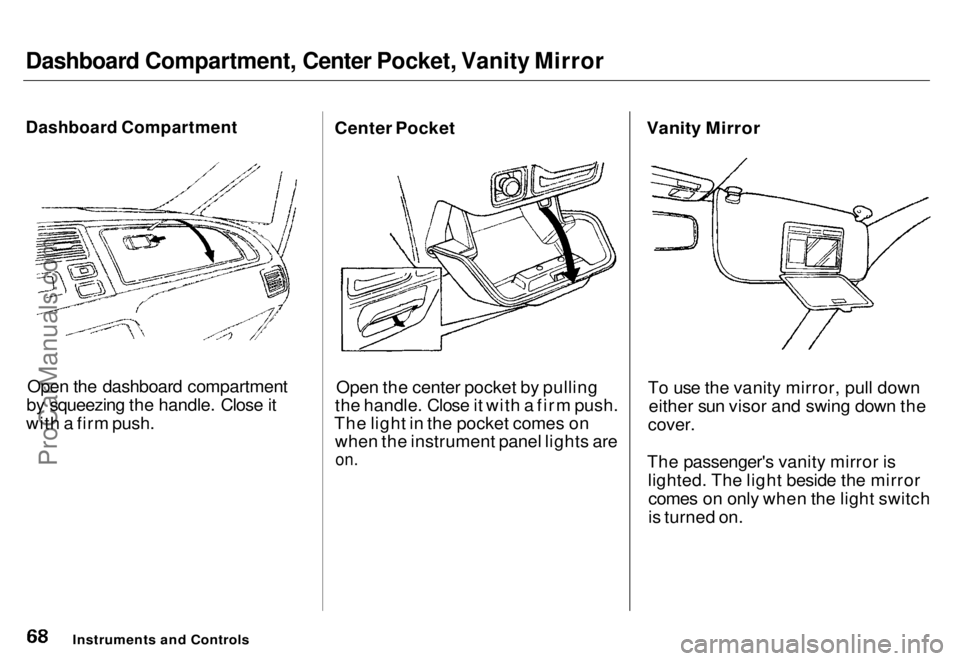 HONDA ODYSSEY 1996  Owners Manual 
Dashboard Compartment, Center Pocket, Vanity Mirror

Dashboard Compartment

Open the dashboard compartment
by squeezing the handle. Close it
with a firm push. Center Pocket
Open the center pocket by 