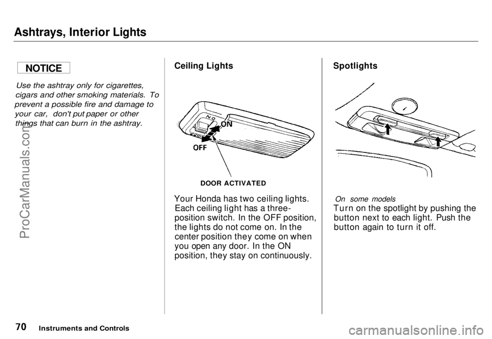HONDA ODYSSEY 1996  Owners Manual 
Ashtrays, Interior Lights

Use the ashtray only for cigarettes,
cigars and other smoking materials. To
prevent a possible fire and damage to your car, don't put paper or other things that can bur