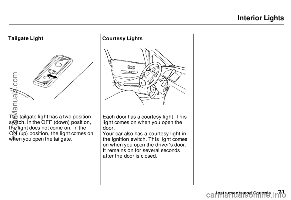 HONDA ODYSSEY 1996  Owners Manual Interior Lights

Tailgate Light
The tailgate light has a two positionswitch. In the OFF (down) position,
the light does not come on. In the ON (up) position, the light comes on
when you open the tailg