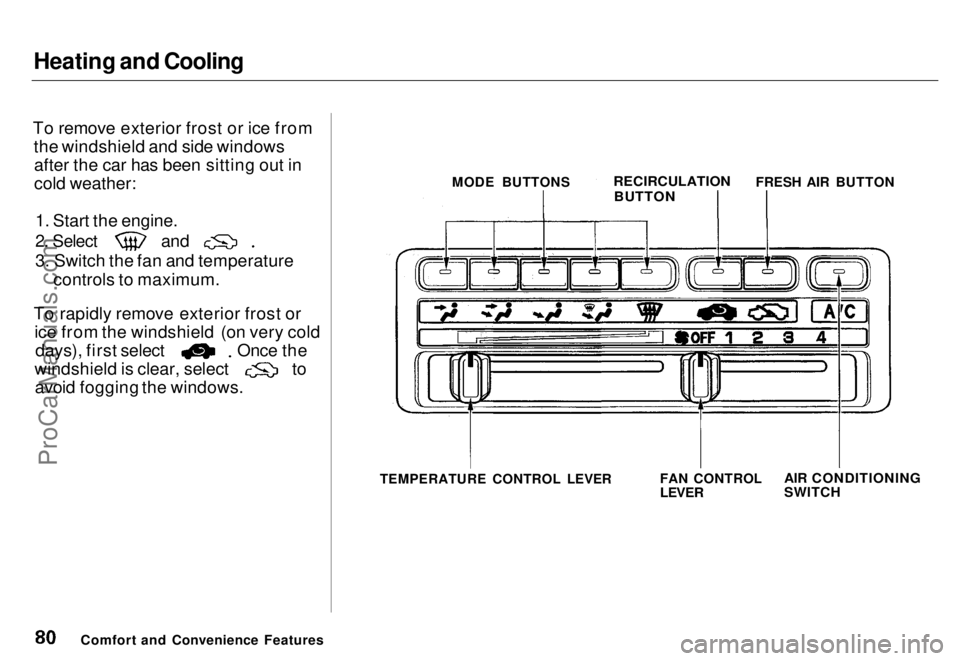 HONDA ODYSSEY 1996  Owners Manual Heating and Cooling

To remove exterior frost or ice from the windshield and side windowsafter the car has been sitting out in
cold weather:
1. Start the engine.
 2. Select
 and
3. Switch the fan and 