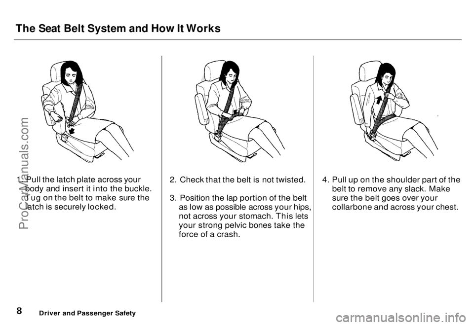 HONDA ODYSSEY 1996  Owners Manual The Seat Belt System and How It Works

1. Pull the latch plate across your body and insert it into the buckle.
Tug on the belt to make sure the
latch is securely locked. 2. Check that the belt is not 